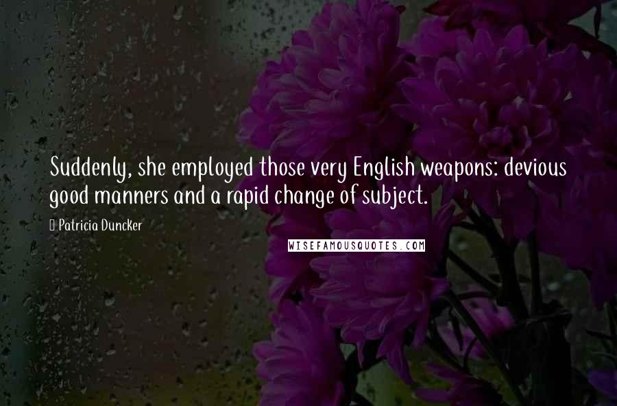 Patricia Duncker Quotes: Suddenly, she employed those very English weapons: devious good manners and a rapid change of subject.