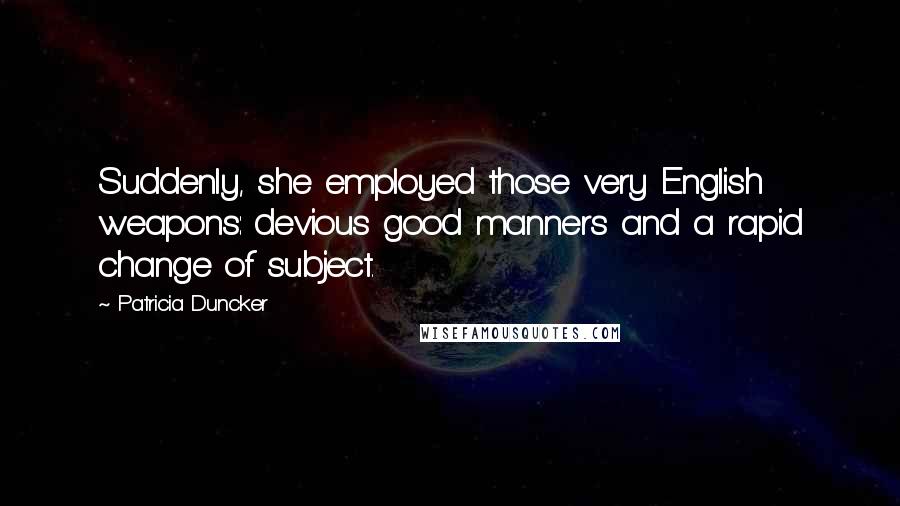 Patricia Duncker Quotes: Suddenly, she employed those very English weapons: devious good manners and a rapid change of subject.