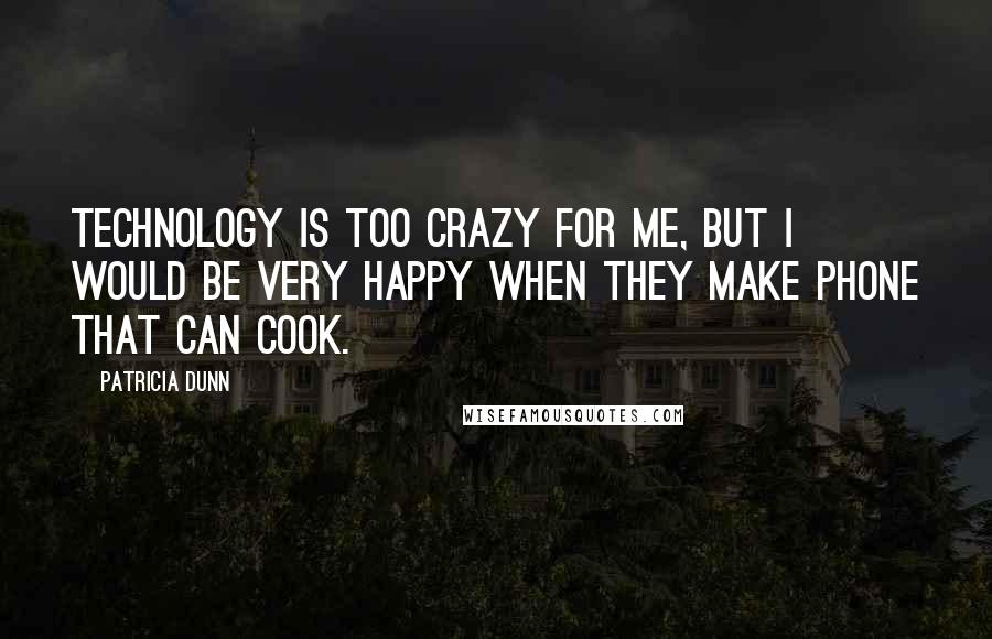 Patricia Dunn Quotes: Technology is too crazy for me, but I would be very happy when they make phone that can cook.