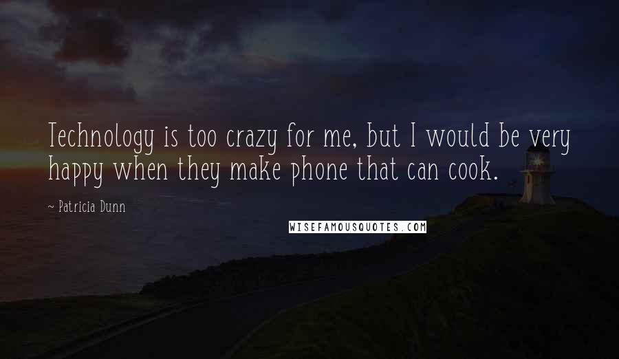 Patricia Dunn Quotes: Technology is too crazy for me, but I would be very happy when they make phone that can cook.