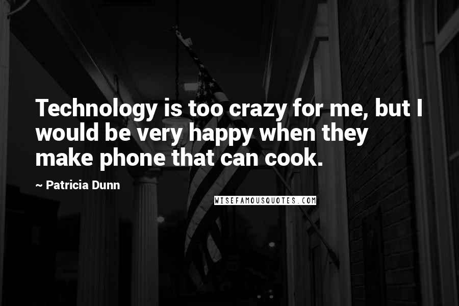 Patricia Dunn Quotes: Technology is too crazy for me, but I would be very happy when they make phone that can cook.