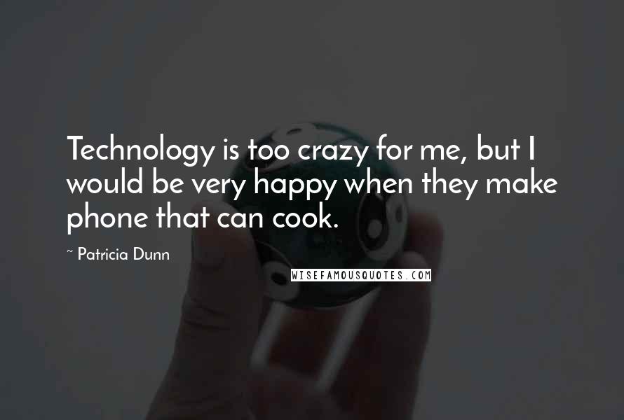 Patricia Dunn Quotes: Technology is too crazy for me, but I would be very happy when they make phone that can cook.