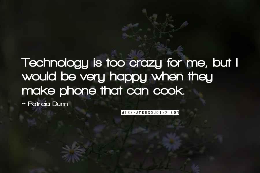 Patricia Dunn Quotes: Technology is too crazy for me, but I would be very happy when they make phone that can cook.