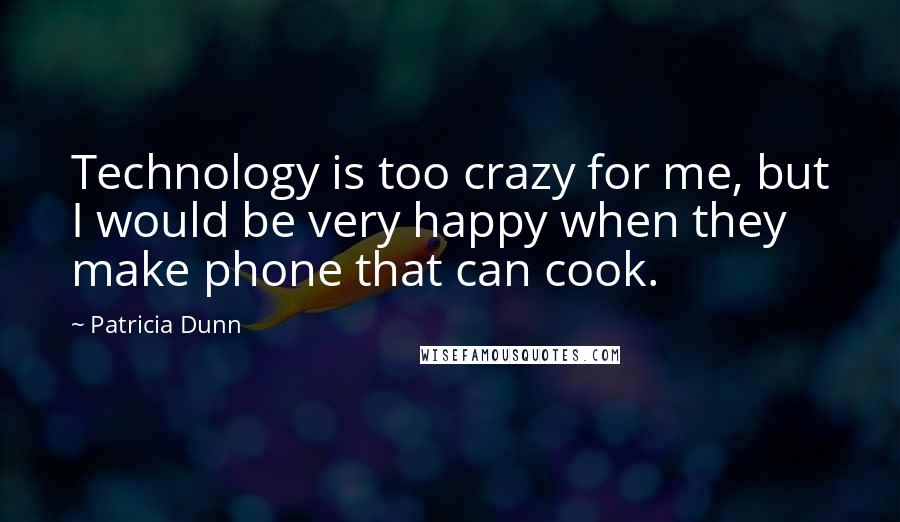 Patricia Dunn Quotes: Technology is too crazy for me, but I would be very happy when they make phone that can cook.