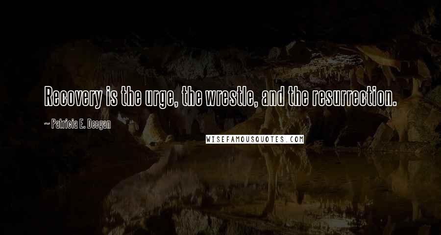 Patricia E. Deegan Quotes: Recovery is the urge, the wrestle, and the resurrection.