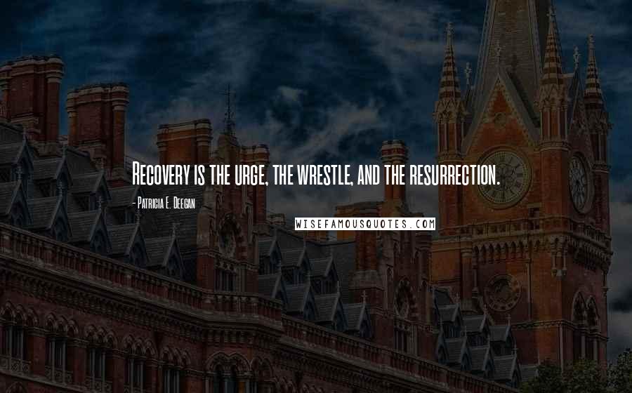 Patricia E. Deegan Quotes: Recovery is the urge, the wrestle, and the resurrection.