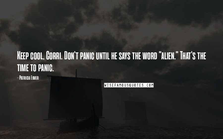 Patricia Eimer Quotes: Keep cool, Corri. Don't panic until he says the word "alien." That's the time to panic.