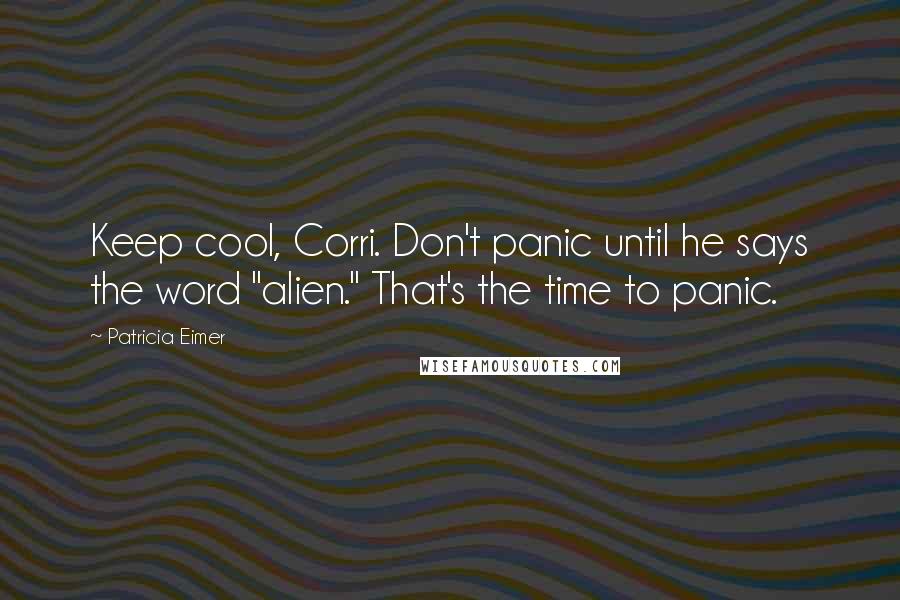 Patricia Eimer Quotes: Keep cool, Corri. Don't panic until he says the word "alien." That's the time to panic.