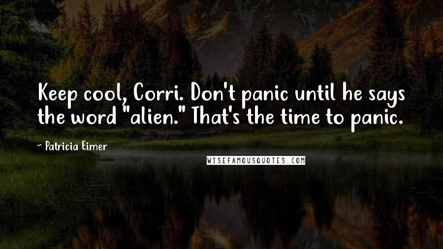 Patricia Eimer Quotes: Keep cool, Corri. Don't panic until he says the word "alien." That's the time to panic.