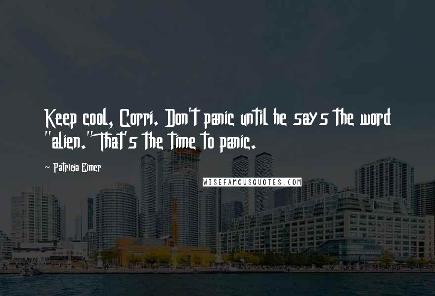 Patricia Eimer Quotes: Keep cool, Corri. Don't panic until he says the word "alien." That's the time to panic.