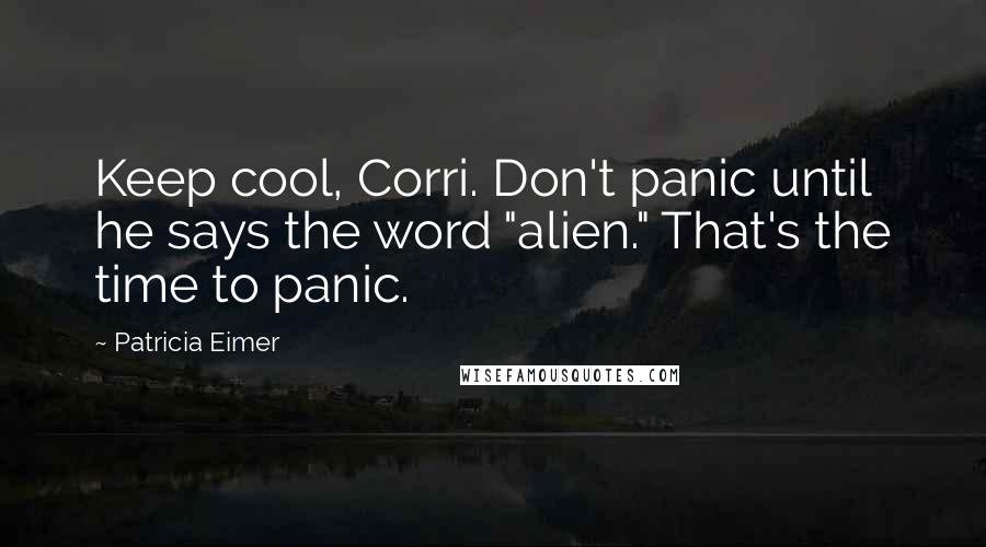 Patricia Eimer Quotes: Keep cool, Corri. Don't panic until he says the word "alien." That's the time to panic.