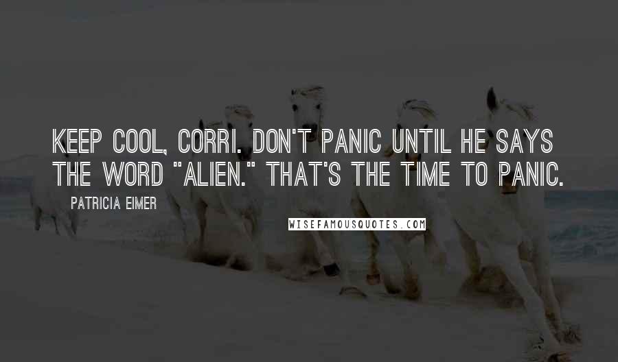 Patricia Eimer Quotes: Keep cool, Corri. Don't panic until he says the word "alien." That's the time to panic.