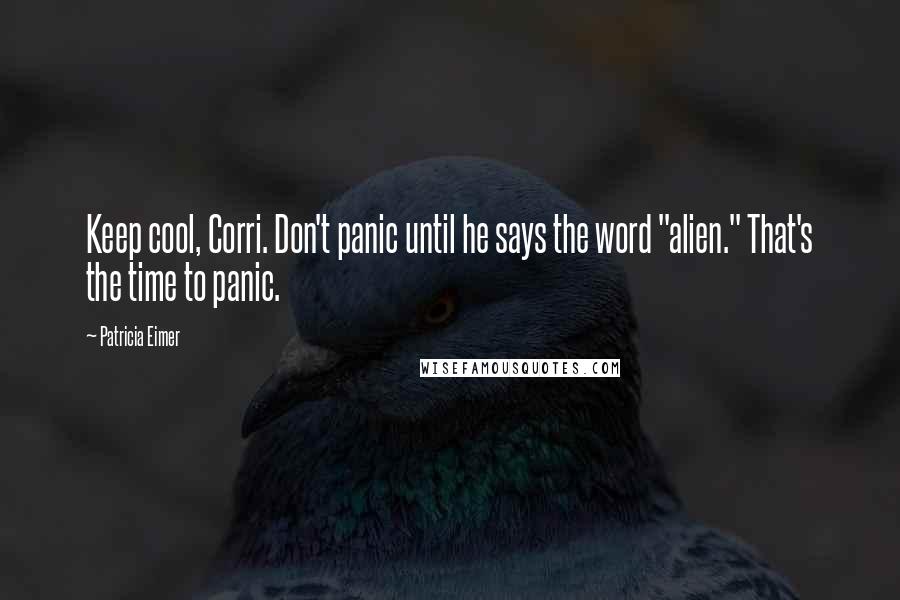 Patricia Eimer Quotes: Keep cool, Corri. Don't panic until he says the word "alien." That's the time to panic.