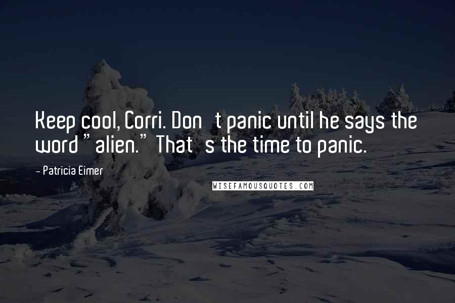 Patricia Eimer Quotes: Keep cool, Corri. Don't panic until he says the word "alien." That's the time to panic.