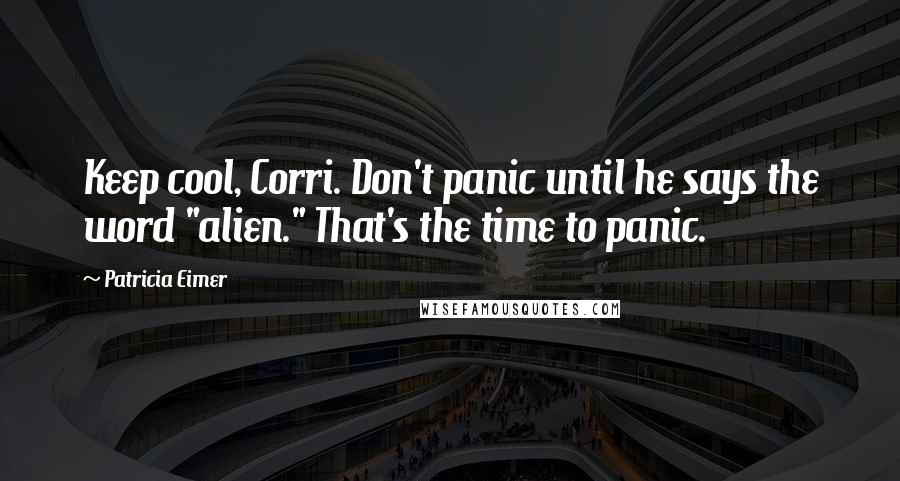 Patricia Eimer Quotes: Keep cool, Corri. Don't panic until he says the word "alien." That's the time to panic.