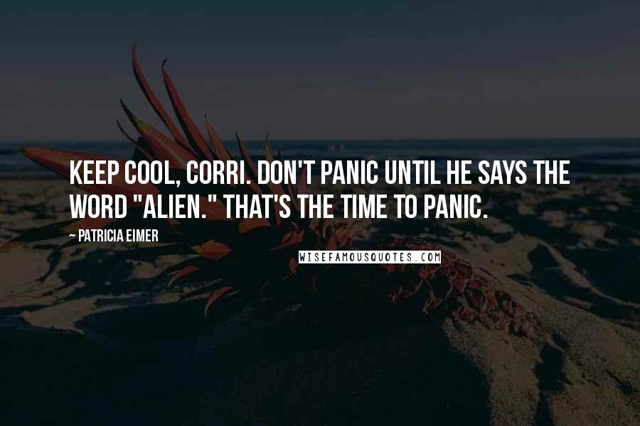 Patricia Eimer Quotes: Keep cool, Corri. Don't panic until he says the word "alien." That's the time to panic.