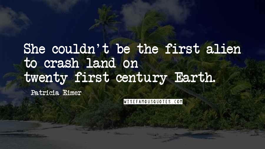 Patricia Eimer Quotes: She couldn't be the first alien to crash-land on twenty-first-century Earth.