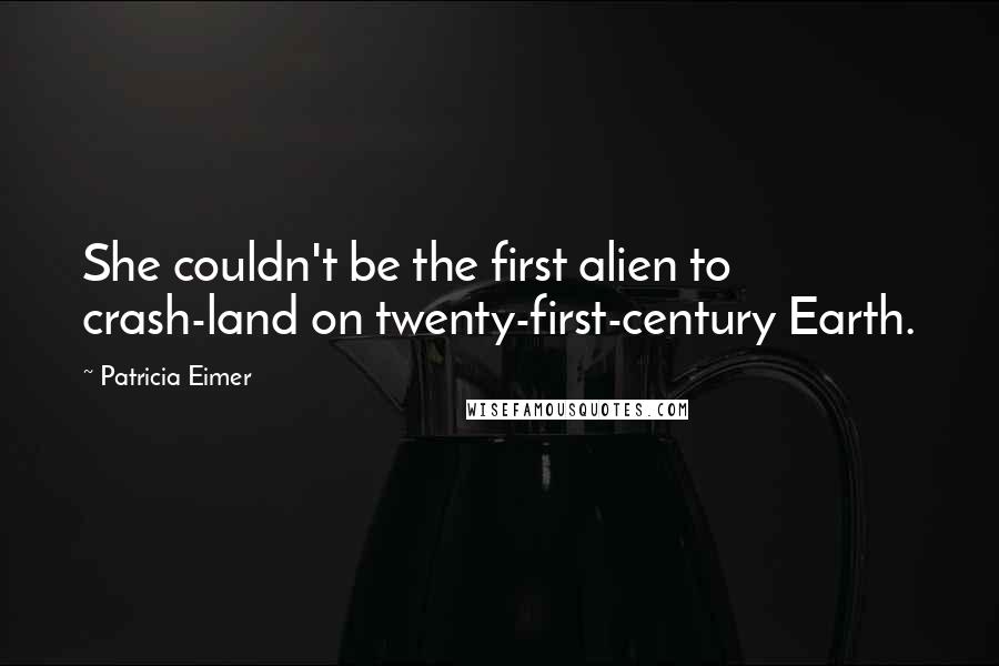 Patricia Eimer Quotes: She couldn't be the first alien to crash-land on twenty-first-century Earth.
