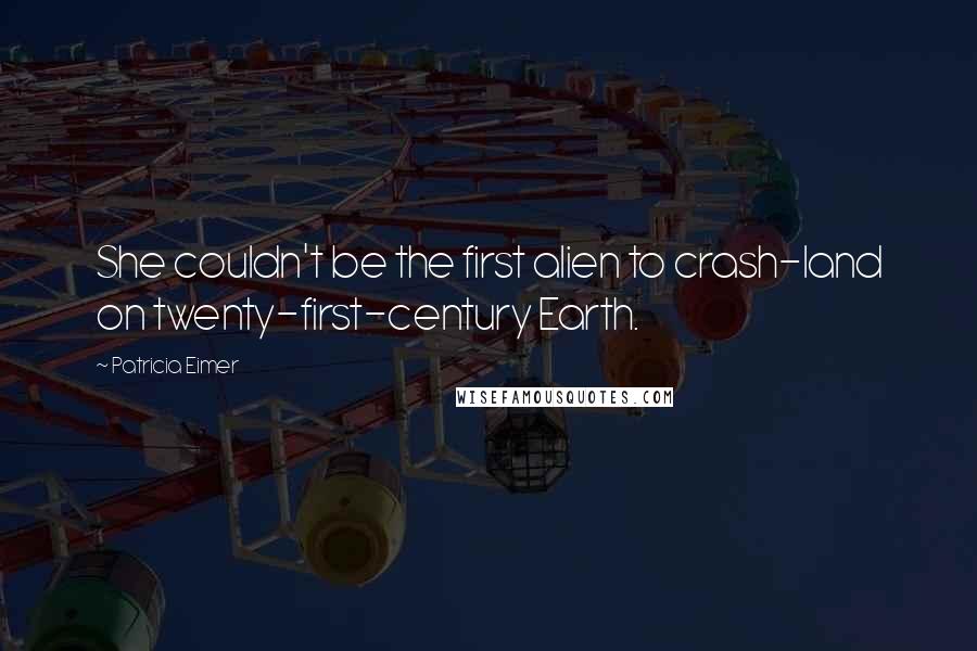 Patricia Eimer Quotes: She couldn't be the first alien to crash-land on twenty-first-century Earth.