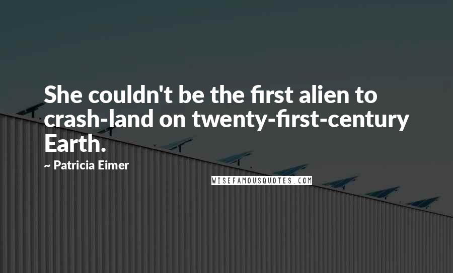 Patricia Eimer Quotes: She couldn't be the first alien to crash-land on twenty-first-century Earth.