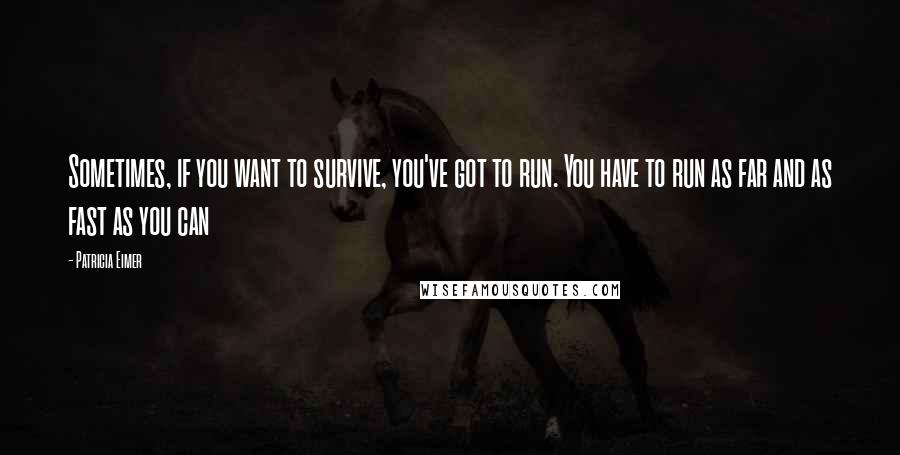 Patricia Eimer Quotes: Sometimes, if you want to survive, you've got to run. You have to run as far and as fast as you can