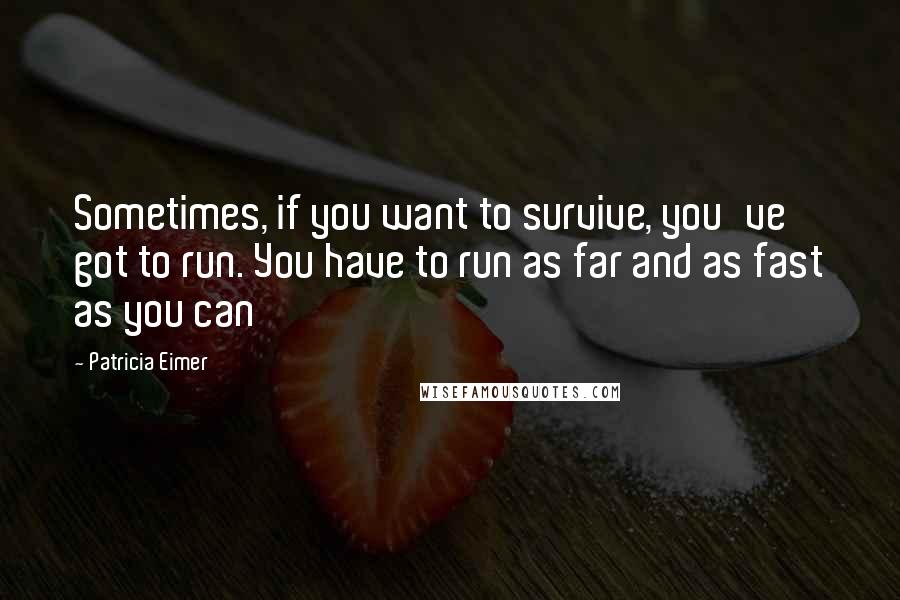 Patricia Eimer Quotes: Sometimes, if you want to survive, you've got to run. You have to run as far and as fast as you can