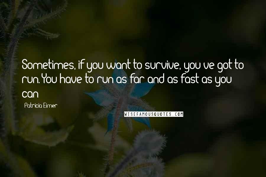 Patricia Eimer Quotes: Sometimes, if you want to survive, you've got to run. You have to run as far and as fast as you can