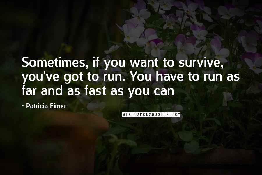 Patricia Eimer Quotes: Sometimes, if you want to survive, you've got to run. You have to run as far and as fast as you can