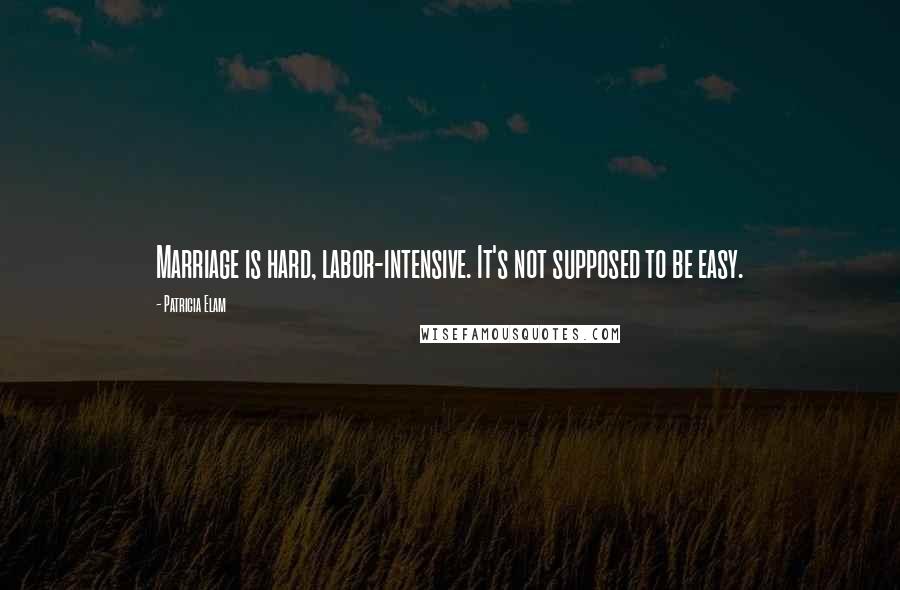 Patricia Elam Quotes: Marriage is hard, labor-intensive. It's not supposed to be easy.