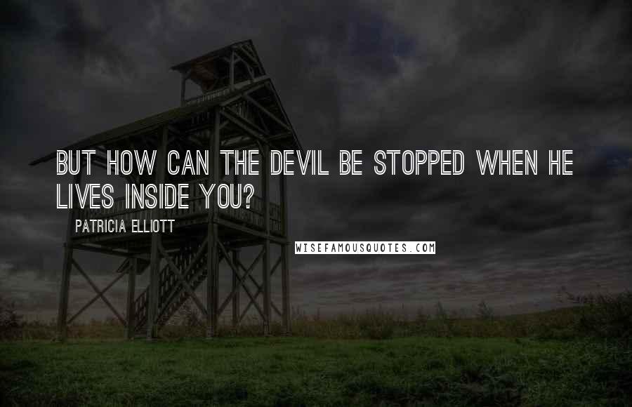 Patricia Elliott Quotes: But how can the devil be stopped when he lives inside you?