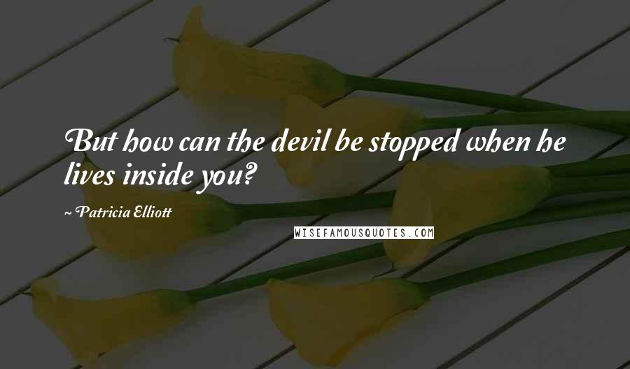 Patricia Elliott Quotes: But how can the devil be stopped when he lives inside you?