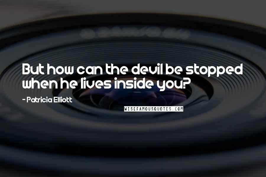 Patricia Elliott Quotes: But how can the devil be stopped when he lives inside you?