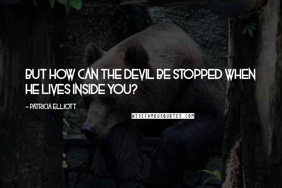 Patricia Elliott Quotes: But how can the devil be stopped when he lives inside you?