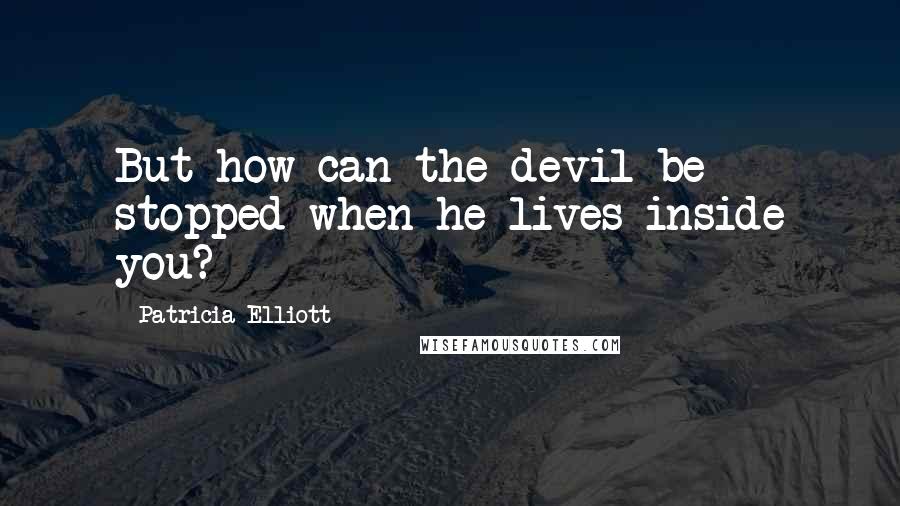 Patricia Elliott Quotes: But how can the devil be stopped when he lives inside you?