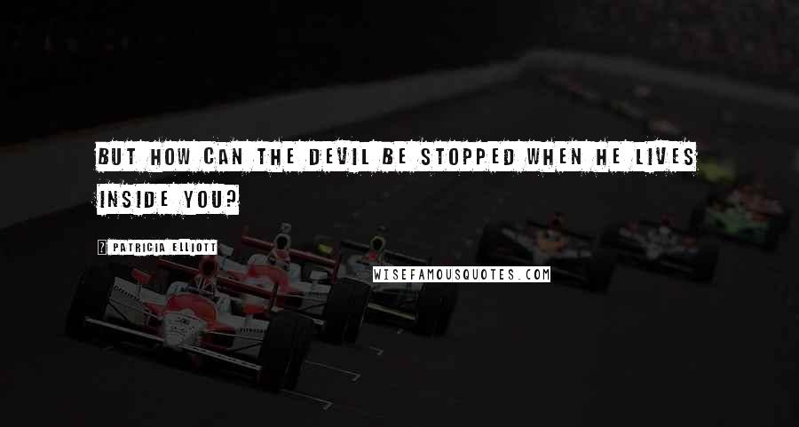 Patricia Elliott Quotes: But how can the devil be stopped when he lives inside you?