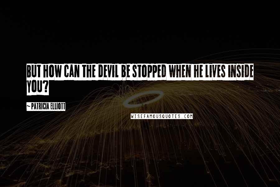Patricia Elliott Quotes: But how can the devil be stopped when he lives inside you?