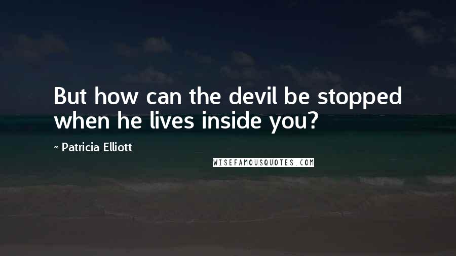 Patricia Elliott Quotes: But how can the devil be stopped when he lives inside you?