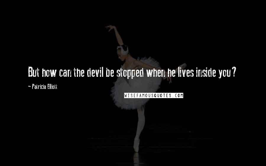 Patricia Elliott Quotes: But how can the devil be stopped when he lives inside you?