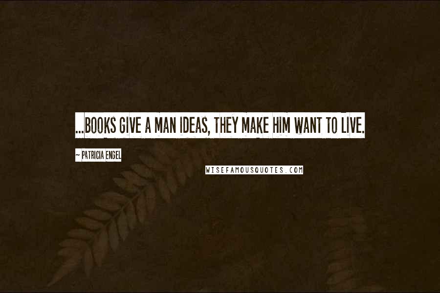 Patricia Engel Quotes: ...books give a man ideas, they make him want to live.