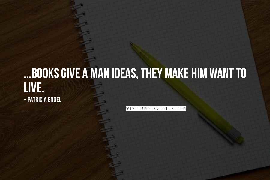 Patricia Engel Quotes: ...books give a man ideas, they make him want to live.