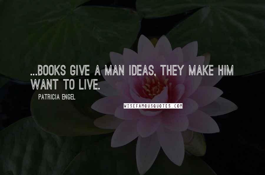 Patricia Engel Quotes: ...books give a man ideas, they make him want to live.