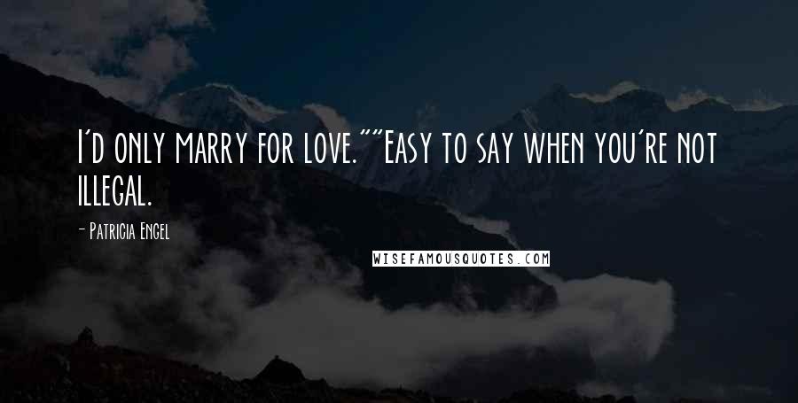 Patricia Engel Quotes: I'd only marry for love.""Easy to say when you're not illegal.