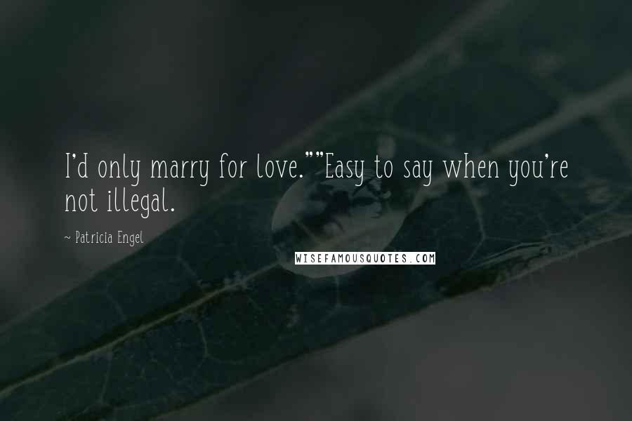 Patricia Engel Quotes: I'd only marry for love.""Easy to say when you're not illegal.