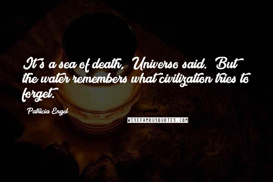 Patricia Engel Quotes: It's a sea of death," Universo said. "But the water remembers what civilization tries to forget.