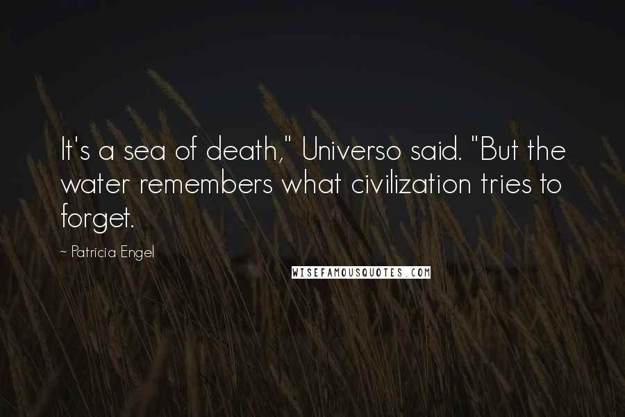 Patricia Engel Quotes: It's a sea of death," Universo said. "But the water remembers what civilization tries to forget.