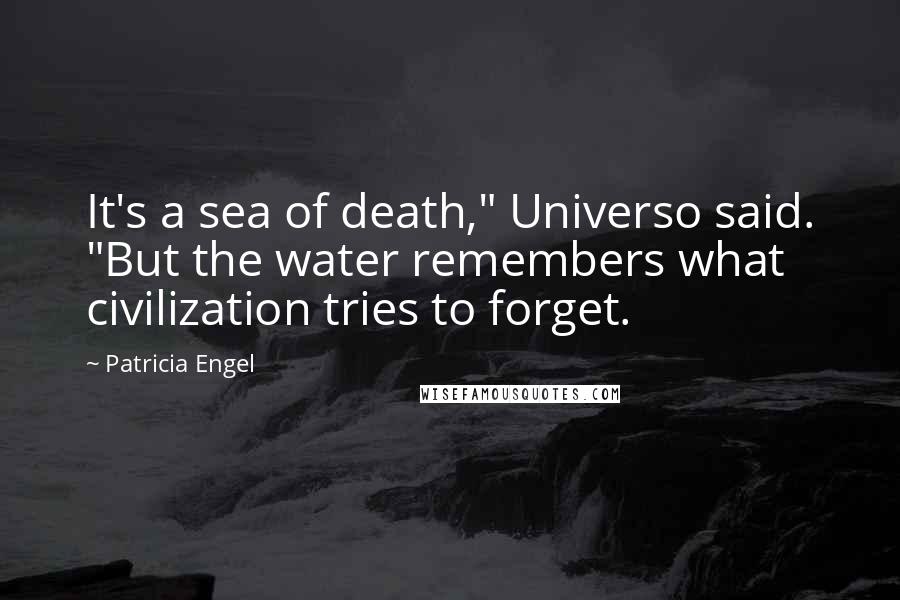 Patricia Engel Quotes: It's a sea of death," Universo said. "But the water remembers what civilization tries to forget.