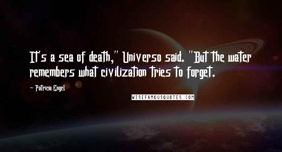 Patricia Engel Quotes: It's a sea of death," Universo said. "But the water remembers what civilization tries to forget.