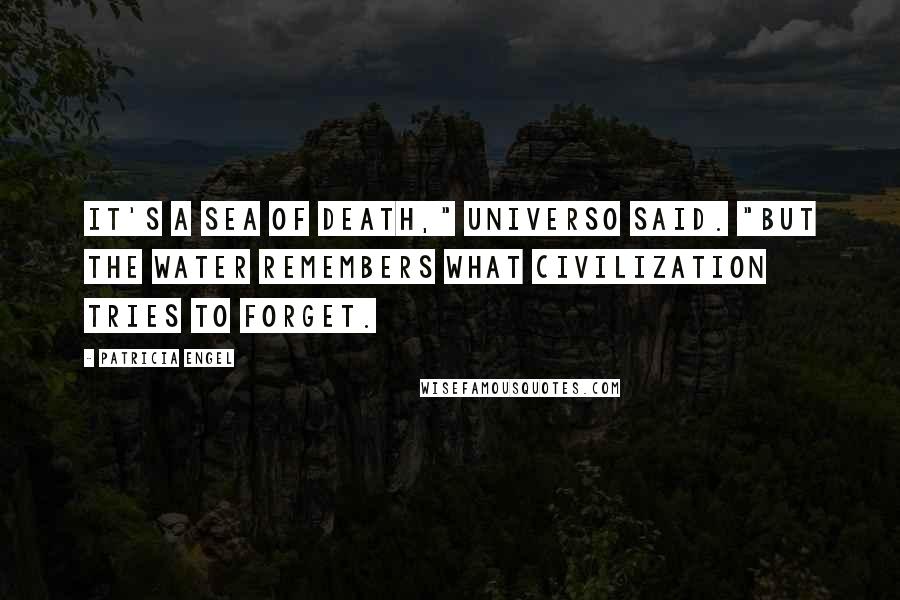 Patricia Engel Quotes: It's a sea of death," Universo said. "But the water remembers what civilization tries to forget.