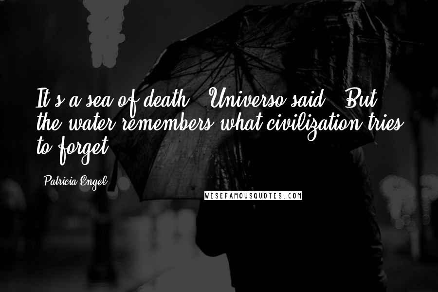 Patricia Engel Quotes: It's a sea of death," Universo said. "But the water remembers what civilization tries to forget.