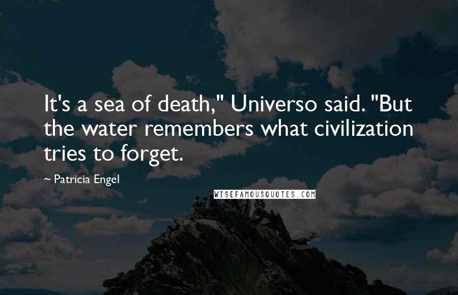 Patricia Engel Quotes: It's a sea of death," Universo said. "But the water remembers what civilization tries to forget.